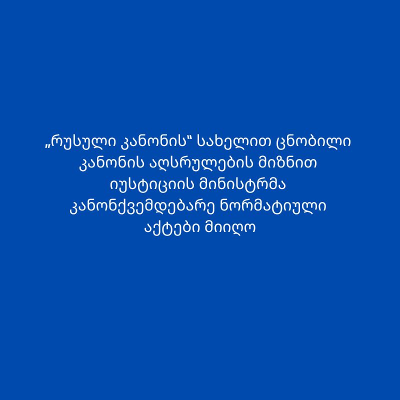„რუსული კანონის“ სახელით ცნობილი კანონის აღსრულების მიზნით საქართველოს იუსტიციის მინისტრმა შესაბამისი კანონქვემდებარე ნორმატიული აქტები მიიღო