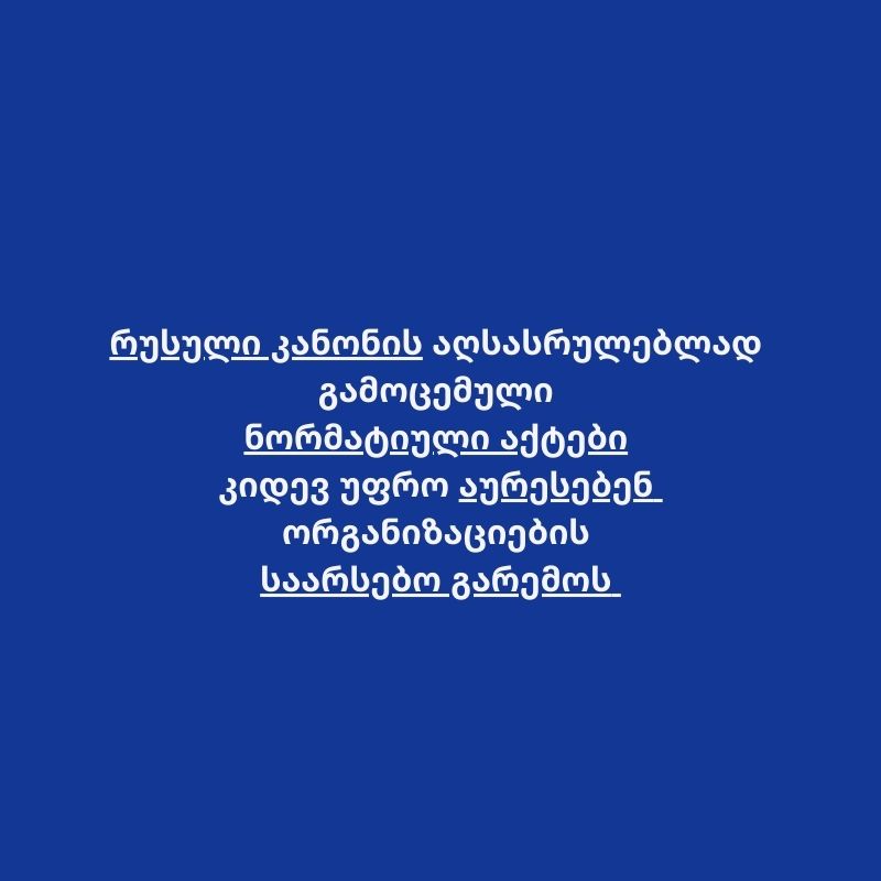 რუსული კანონის აღსასრულებლად გამოცემული ნორმატიული აქტები კიდევ უფრო აუარესებენ ორგანიზაციების საარსებო გარემოს